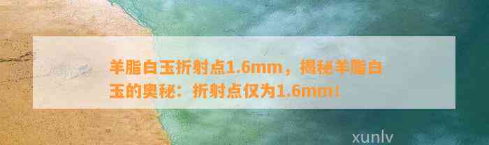 羊脂白玉折射点1.6mm，揭秘羊脂白玉的奥秘：折射点仅为1.6mm！