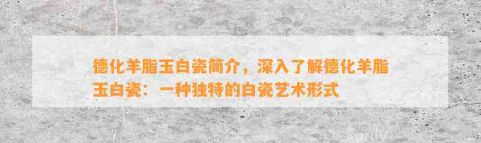 德化羊脂玉白瓷简介，深入熟悉德化羊脂玉白瓷：一种特别的白瓷艺术形式