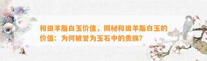 和田羊脂白玉价值，揭秘和田羊脂白玉的价值：为何被誉为玉石中的贵族？