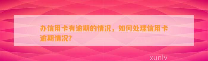 办信用卡有逾期的情况，如何处理信用卡逾期情况？