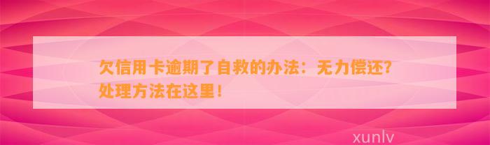 欠信用卡逾期了自救的办法：无力偿还？处理方法在这里！