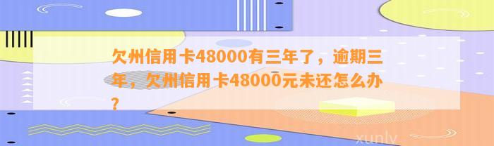 欠州信用卡48000有三年了，逾期三年，欠州信用卡48000元未还怎么办？