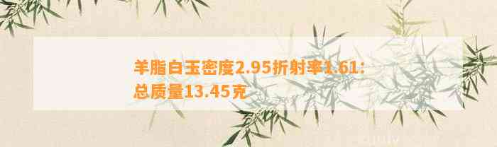 羊脂白玉密度2.95折射率1.61：总品质13.45克