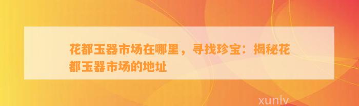 花都玉器市场在哪里，寻找珍宝：揭秘花都玉器市场的地址