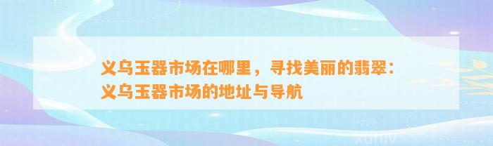 义乌玉器市场在哪里，寻找美丽的翡翠：义乌玉器市场的地址与导航