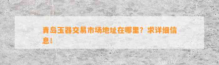 青岛玉器交易市场地址在哪里？求详细信息！