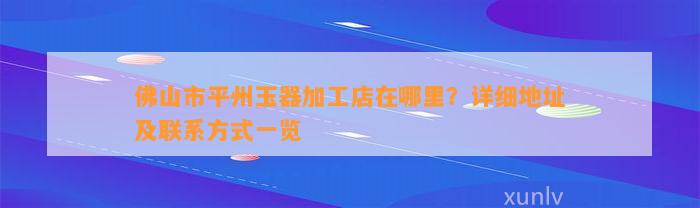 佛山市平州玉器加工店在哪里？详细地址及联系方法一览