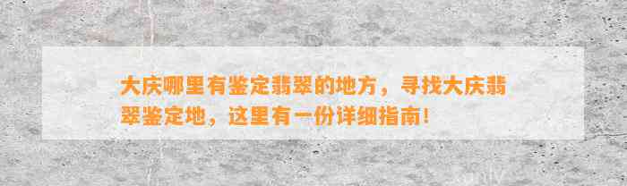 大庆哪里有鉴定翡翠的地方，寻找大庆翡翠鉴定地，这里有一份详细指南！