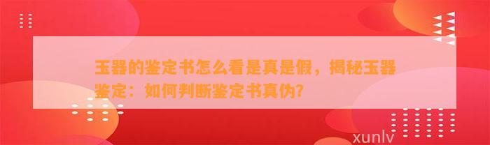 玉器的鉴定书怎么看是真是假，揭秘玉器鉴定：怎样判断鉴定书真伪？