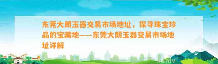 东莞大朗玉器交易市场地址，探寻珠宝珍品的宝藏地——东莞大朗玉器交易市场地址详解