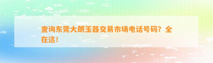 查询东莞大朗玉器交易市场电话号码？全在这！