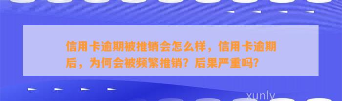 信用卡逾期被推销会怎么样，信用卡逾期后，为何会被频繁推销？后果严重吗？