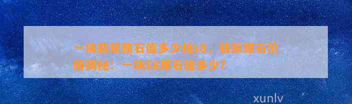 一块翡翠原石值多少钱s8，翡翠原石价格揭秘：一块S8原石值多少？