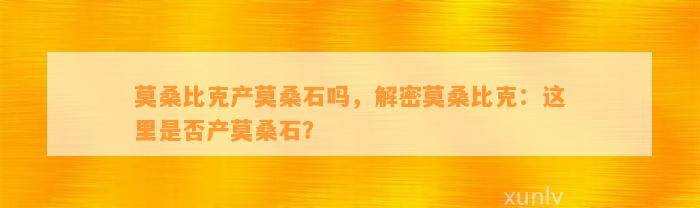 莫桑比克产莫桑石吗，解密莫桑比克：这里是不是产莫桑石？