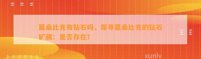 莫桑比克有钻石吗，探寻莫桑比克的钻石矿藏：是不是存在？