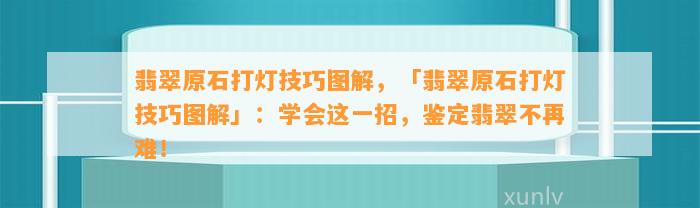 翡翠原石打灯技巧图解，「翡翠原石打灯技巧图解」：学会这一招，鉴定翡翠不再难！