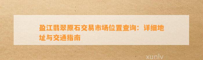 盈江翡翠原石交易市场位置查询：详细地址与交通指南