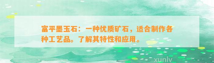 富平墨玉石：一种优质矿石，适合制作各种工艺品。熟悉其特性和应用。