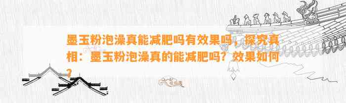 墨玉粉泡澡真能减肥吗有效果吗，探究真相：墨玉粉泡澡真的能减肥吗？效果怎样？