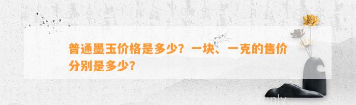 普通墨玉价格是多少？一块、一克的售价分别是多少？