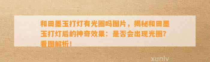 和田墨玉打灯有光圈吗图片，揭秘和田墨玉打灯后的神奇效果：是不是会出现光圈？看图解析！