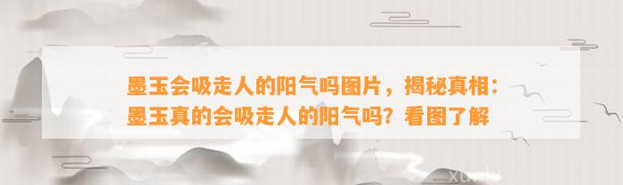 墨玉会吸走人的阳气吗图片，揭秘真相：墨玉真的会吸走人的阳气吗？看图熟悉