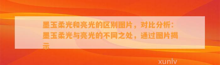 墨玉柔光和亮光的区别图片，对比分析：墨玉柔光与亮光的不同之处，通过图片揭示