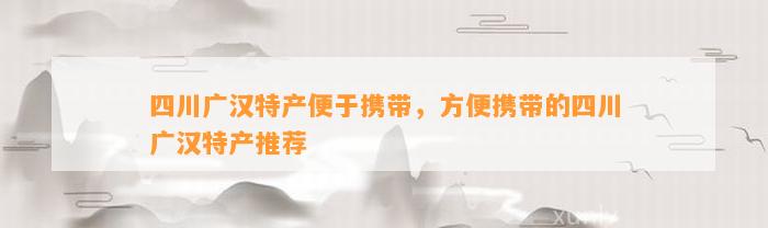 四川广汉特产便于携带，方便携带的四川广汉特产推荐