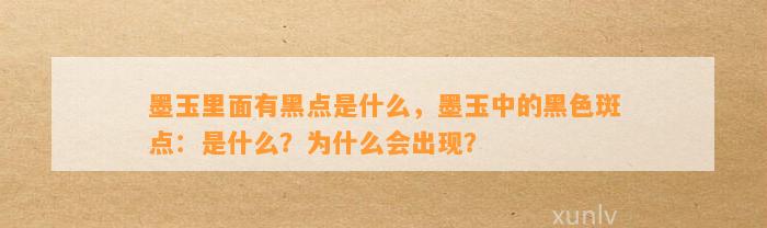 墨玉里面有黑点是什么，墨玉中的黑色斑点：是什么？为什么会出现？