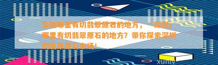 深圳哪里有切翡翠原石的地方，「深圳」哪里有切翡翠原石的地方？带你探索深圳的翡翠原石市场！