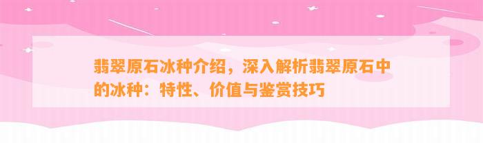 翡翠原石冰种介绍，深入解析翡翠原石中的冰种：特性、价值与鉴赏技巧