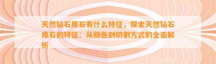 天然钻石原石有什么特征，探索天然钻石原石的特征：从颜色到切割方法的全面解析