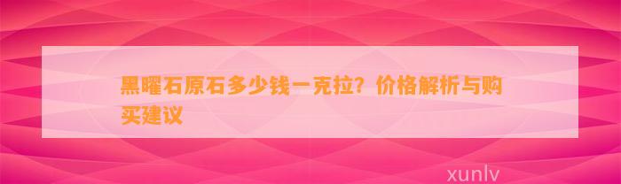 黑曜石原石多少钱一克拉？价格解析与购买建议