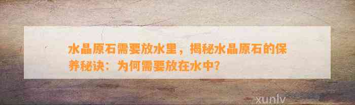 水晶原石需要放水里，揭秘水晶原石的保养秘诀：为何需要放在水中？