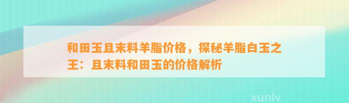 和田玉且末料羊脂价格，探秘羊脂白玉之王：且末料和田玉的价格解析