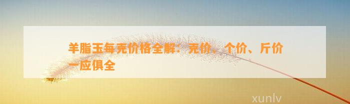 羊脂玉每克价格全解：克价、个价、斤价一应俱全