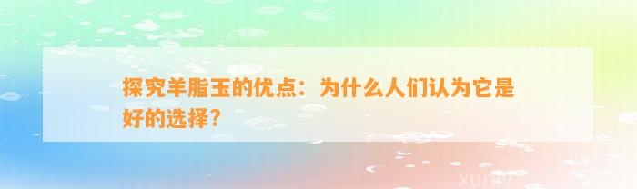 探究羊脂玉的优点：为什么人们认为它是好的选择?