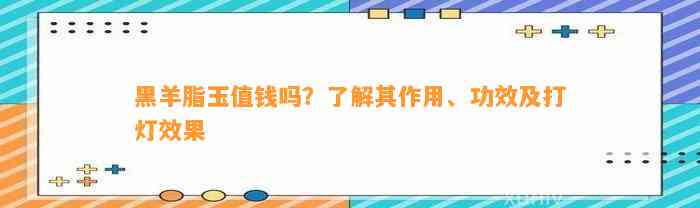 黑羊脂玉值钱吗？熟悉其作用、功效及打灯效果