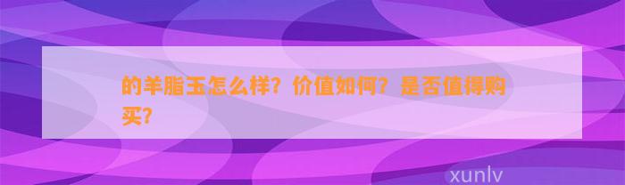 的羊脂玉怎么样？价值怎样？是不是值得购买？