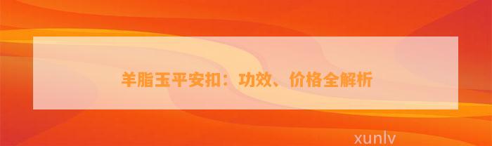 羊脂玉平安扣：功效、价格全解析