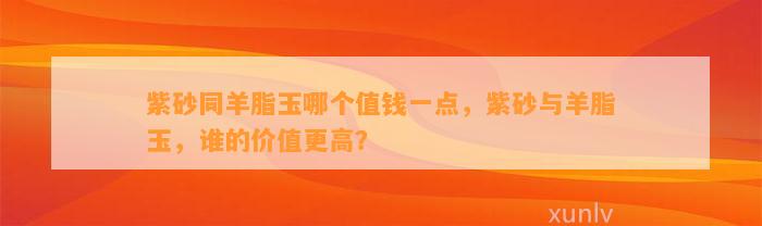 紫砂同羊脂玉哪个值钱一点，紫砂与羊脂玉，谁的价值更高？