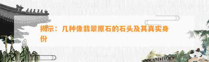 揭示：几种像翡翠原石的石头及其真实身份