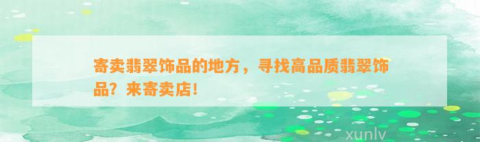 寄卖翡翠饰品的地方，寻找高品质翡翠饰品？来寄卖店！