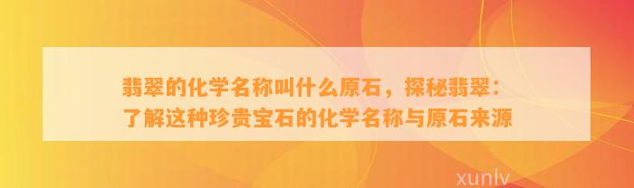 翡翠的化学名称叫什么原石，探秘翡翠：熟悉这类珍贵宝石的化学名称与原石来源