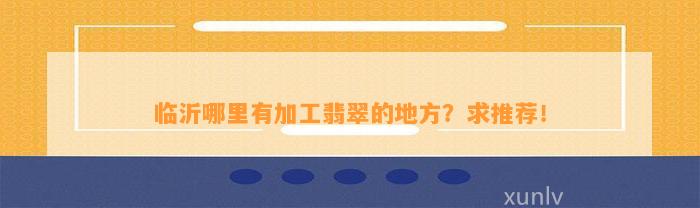 临沂哪里有加工翡翠的地方？求推荐！