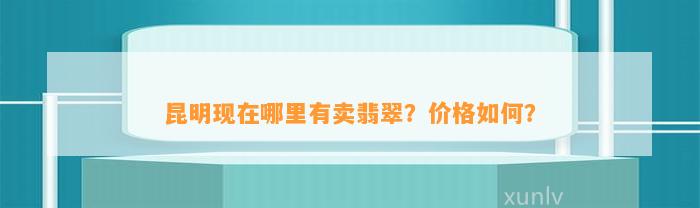 昆明现在哪里有卖翡翠？价格怎样？