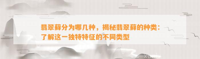 翡翠藓分为哪几种，揭秘翡翠藓的种类：熟悉这一特别特征的不同类型