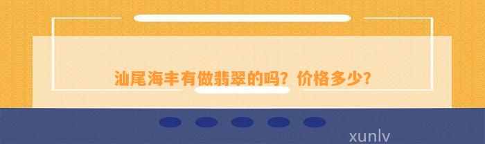 汕尾海丰有做翡翠的吗？价格多少？