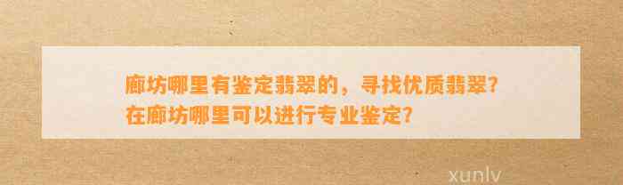 廊坊哪里有鉴定翡翠的，寻找优质翡翠？在廊坊哪里可以实施专业鉴定？