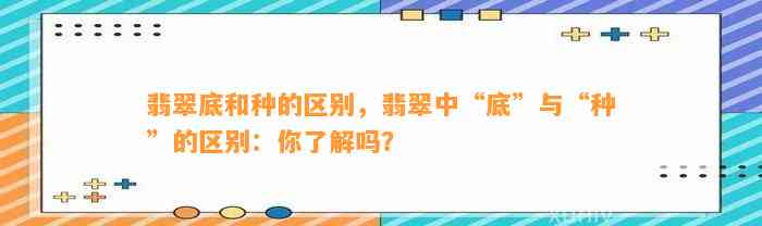 翡翠底和种的区别，翡翠中“底”与“种”的区别：你熟悉吗？